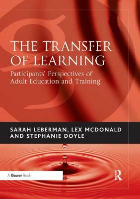 The Transfer of Learning: Participants' Perspectives of Adult Education and Training by Sarah Leberman, Lex McDonald