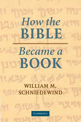 How the Bible Became a Book: The Textualization of Ancient Israel by William M. Schniedewind