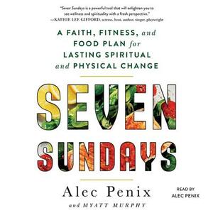 Seven Sundays: A Faith, Fitness, and Food Plan for Lasting Spiritual and Physical Change by Myatt Murphy