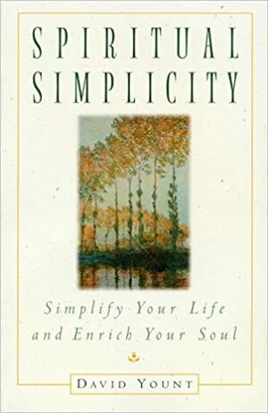 Spiritual Simplicity: Simplify Your Life and Enrich Your Soul by David Yount