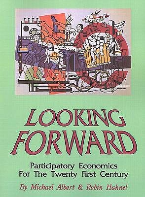 Looking Forward: Participatory Economics for the Twenty First Century by Michael Albert, Robin Hahnel