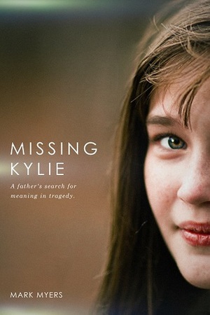 Missing Kylie: A Father's Search for Meaning in Tragedy by Mark Myers
