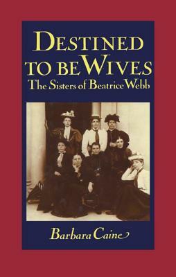 Destined to Be Wives: The Sisters of Beatrice Webb by Barbara Caine