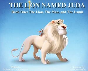 The Lion Named Juda: Book One: The Lion, The Man, and The Lamb by Manishka V. Arustamyan, Indos Studios