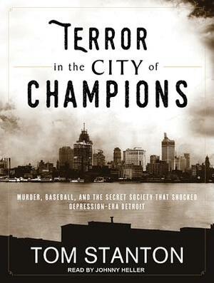 Terror in the City of Champions: Murder, Baseball, and the Secret Society That Shocked Depression-Era Detroit by Tom Stanton