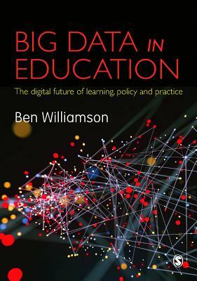 Big Data in Education: The Digital Future of Learning, Policy and Practice by Ben Williamson