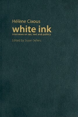 White Ink: Interviews on Sex, Text, and Politics by Hélène Cixous