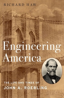 Engineering America: The Life and Times of John A. Roebling by Richard Haw