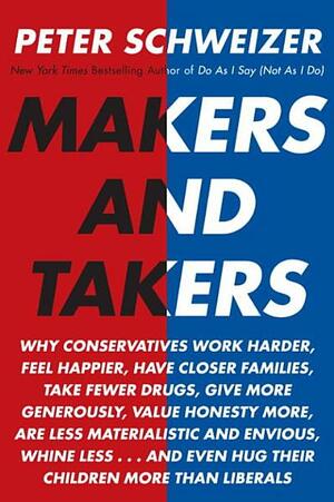 Makers and Takers: How Conservatives Do All the Work While Liberals Whine and Complain by Peter Schweizer