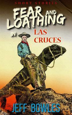 Fear and Loathing in Las Cruces: Short Stories by Jeff Bowles