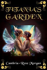 Titania's Garden by Cambria-Rose Morgan, Cambria-Rose Morgan