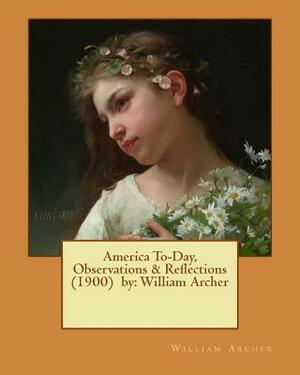 America To-Day, Observations & Reflections (1900) by: William Archer by William Archer