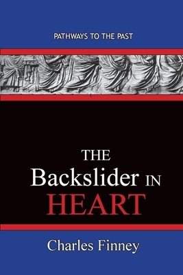 The Backslider in Heart: Pathways To The Past by Charles Finney