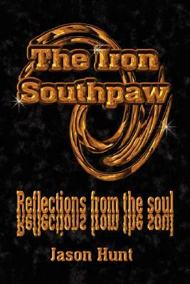 The Iron Southpaw: Reflections from the Soul by Jason Hunt