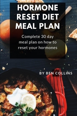 Hormone Reset Diet Meal Plan: Complete 30 Day Meal Plan On How To Reset Your Hormones by Ben Collins