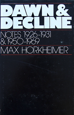 Dawn & Decline: Notes 1926-1931 and 1950-1969 by Max Horkheimer