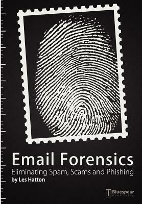 Email Forensics: Eliminating Spam, Scams and Phishing by Les Hatton