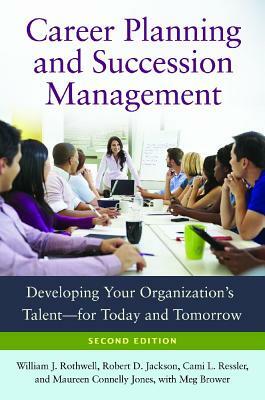 Career Planning and Succession Management: Developing Your Organization's Talent--For Today and Tomorrow, 2nd Edition by William J. Rothwell, Cami L. Ressler, Robert D. Jackson