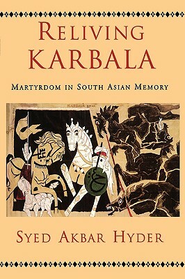 Reliving Karbala: Martyrdom in South Asian Memory by Syed Akbar Hyder