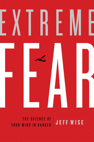 Extreme Fear: The Science of Your Mind in Danger by Jeff Wise