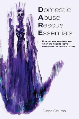 Domestic Abuse Rescue Essentials: How to claim your freedom when the need to leave overcomes the reasons to stay by Diana Onuma