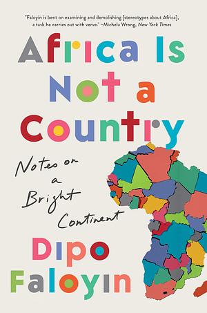 Africa Is Not a Country: Notes on a Bright Continent by Dipo Faloyin