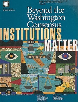 Beyond the Washington Consensus: Institutions Matter by Guillermo E. Perry, Shahid Javed Burki