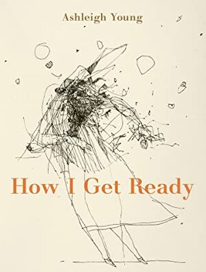 How I Get Ready by Ashleigh Young