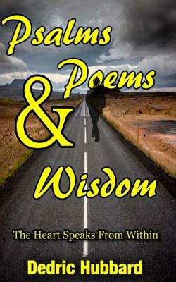 Psalms, Poems And Wisdom: The Heart Speaks From Within by Dedric Hubbard