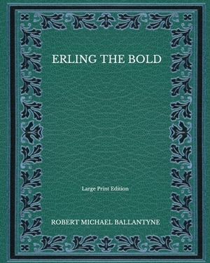 Erling the Bold - Large Print Edition by Robert Michael Ballantyne