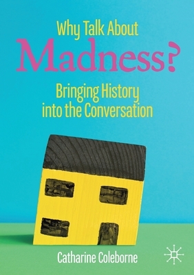Why Talk about Madness?: Bringing History Into the Conversation by Catharine Coleborne