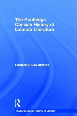 The Routledge Concise History of Latino/a Literature by Frederick Luis Aldama