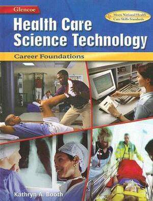 Health Care Science Technology: Career Foundations, Student Edition by McGraw Hill, Kathryn A. Booth