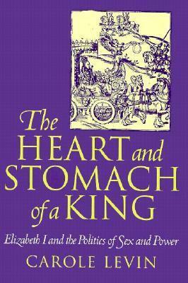 The Heart and Stomach of a King: Elizabeth I and the Politics of Sex and Power by Carole Levin