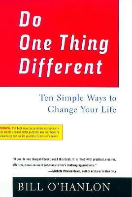 Do One Thing Different: Ten Simple Ways to Change Your Life by Bill O'Hanlon