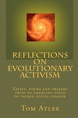 Reflections on Evolutionary Activism: Essays, poems and prayers from an emerging field of sacred social change by Tom Atlee