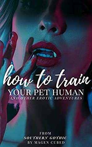 How to Train Your Pet Human: And Other Erotic Adventures by Magen Cubed