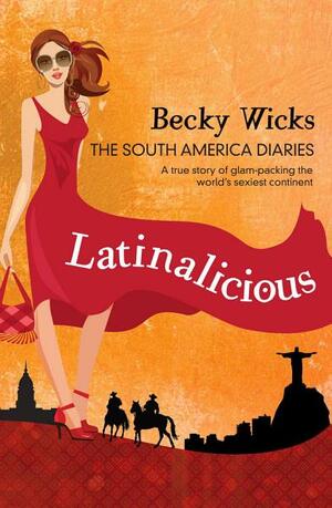 Latinalicious - The South America Diaries by Becky Wicks