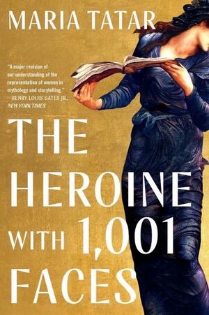 The Heroine with 1,001 Faces by Maria Tatar