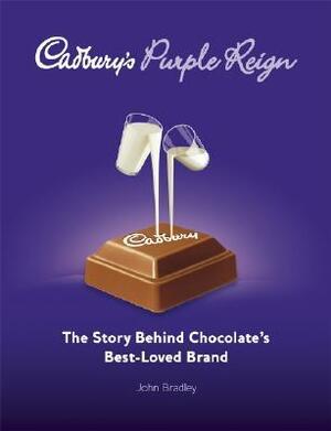 Cadbury's Purple Reign: The Story Behind Chocolate's Best-Loved Brand by John Bradley