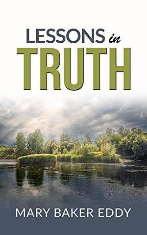 Lessons in truth - A course of twelve lessons in pratical christianity by H. Emilie Cady, H. Emilie Cady