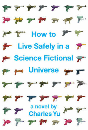 How to Live Safely in a Science Fictional Universe by Charles Yu