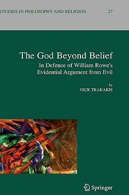 The God Beyond Belief: In Defence of William Rowe's Evidential Argument from Evil by Nick Trakakis