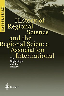 History of Regional Science and the Regional Science Association International: The Beginnings and Early History by Walter Isard