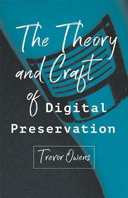 The Theory and Craft of Digital Preservation by Trevor Owens