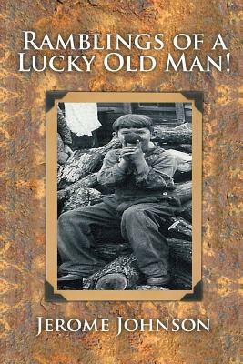 Ramblings of a Lucky Old Man! by Jerome Johnson