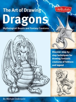 The Art of Drawing Dragons: Mythological Beasts and Fantasy Creatures by Michael Dobrzycki