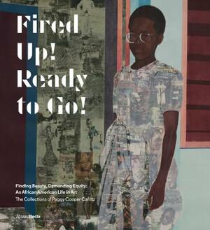 Fired Up! Ready to Go!: Finding Beauty, Demanding Equity: An African American Life in Art. the Collections of Peggy Cooper Cafritz by Peggy Cooper Cafritz