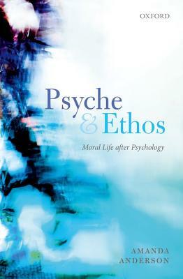 Psyche and Ethos: Moral Life After Psychology by Amanda Anderson