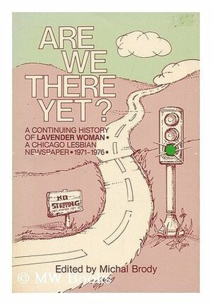 Are We There Yet?: A Continuing History of Lavender Women, a Chicago Lesbian Newspaper, 1971-1976 by Michal Brody